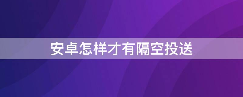 安卓怎样才有隔空投送（安卓手机怎样隔空投送）