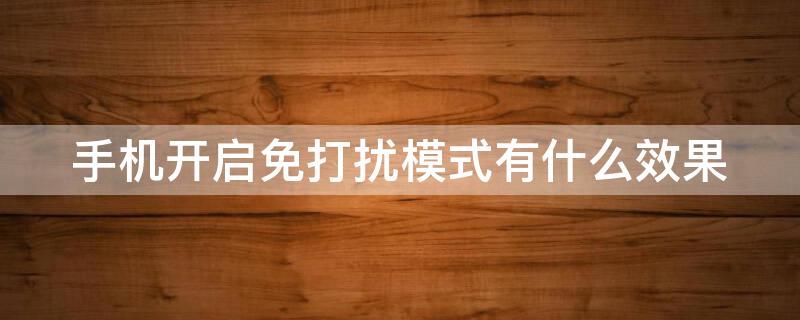 手机开启免打扰模式有什么效果（手机开启免打扰模式有什么效果嘛）