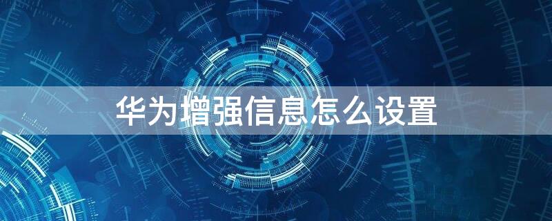 华为增强信息怎么设置（华为手机增强信息怎么开启）