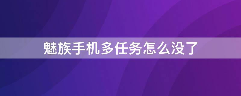 魅族手机多任务怎么没了 魅族手机无法打开多任务