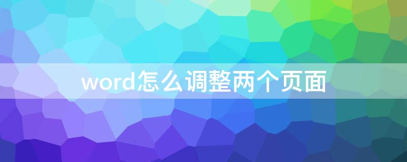 word怎么调整两个页面 word怎么调换两页的位置