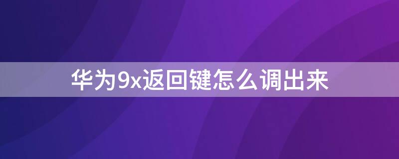 华为9x返回键怎么调出来 华为9x的返回键怎么调出来