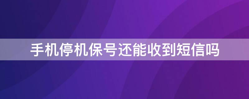 手机停机保号还能收到短信吗 手机停机保号还能收到短信吗移动