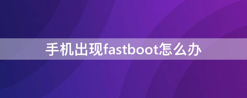 手机出现fastboot怎么办