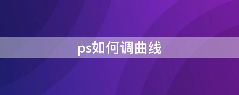 ps如何调曲线（ps如何曲线调整）