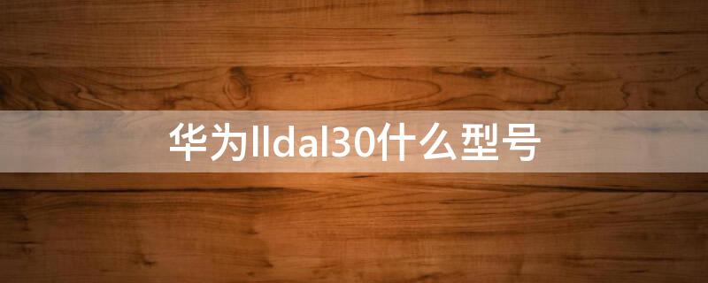 华为lldal30什么型号（华为LLDAL30）