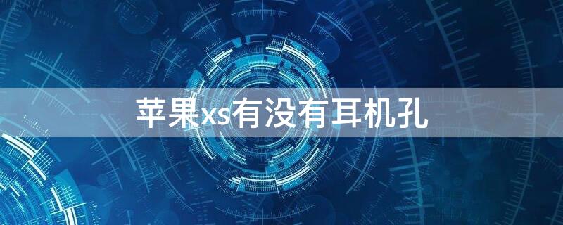 iPhonexs有没有耳机孔 iphone xs有耳机孔吗