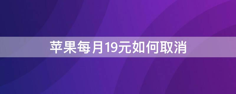 iPhone每月19元如何取消（苹果app每个月都扣19元怎么取消不了）