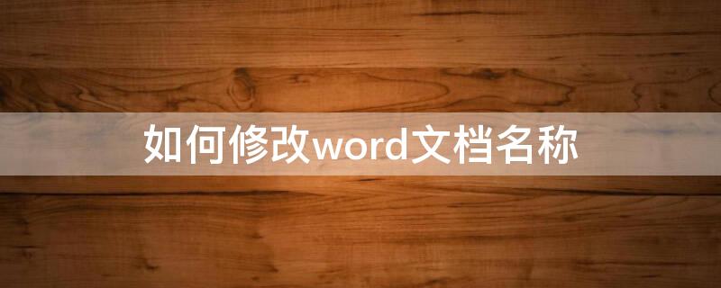 如何修改word文档名称 如何更改word文档名称