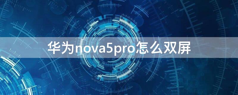 华为nova5pro怎么双屏 华为nova5i怎么双屏