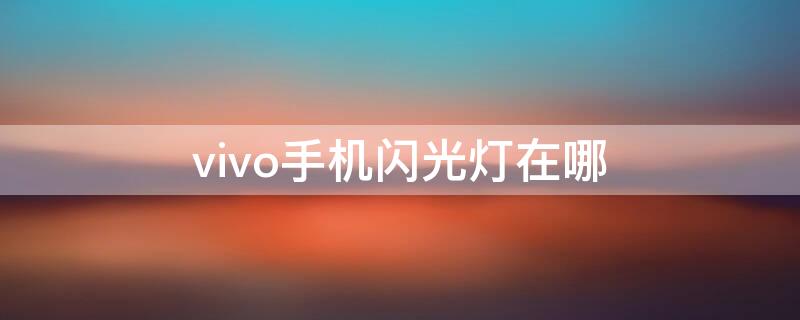 vivo手机闪光灯在哪（vivo手机照相机闪光灯在哪里啊）