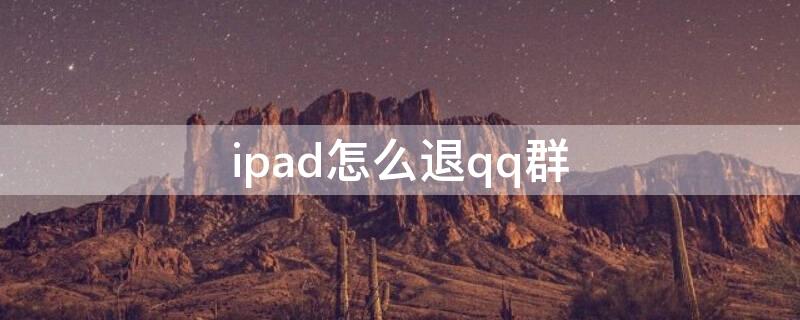 ipad怎么退qq群（平板QQ怎么退群）