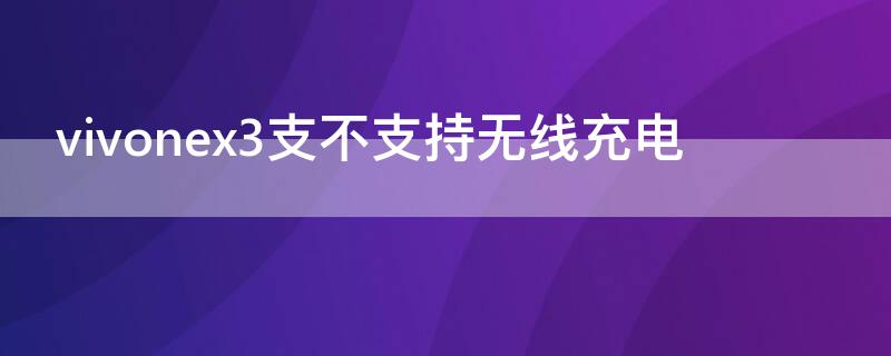 vivonex3支不支持无线充电 vivo手机nex3支不支持无线充电