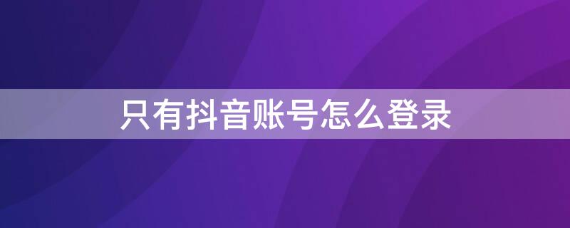 只有抖音账号怎么登录
