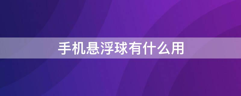 手机悬浮球有什么用 手机悬浮球有什么用吗