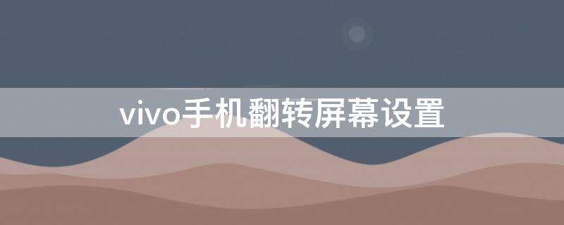 vivo手机翻转屏幕设置（vivo手机怎么设置翻转屏幕）