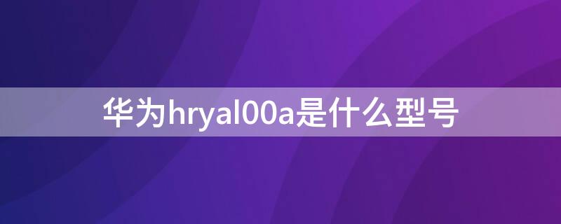 华为hryal00a是什么型号（华为hryal00a参数）