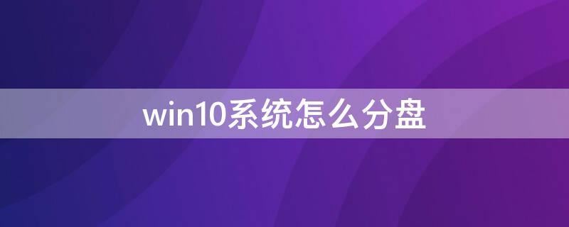 win10系统怎么分盘 win10系统怎么分盘合并