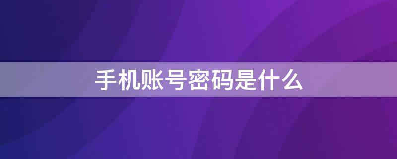 手机账号密码是什么（手机账号密码是什么意思）