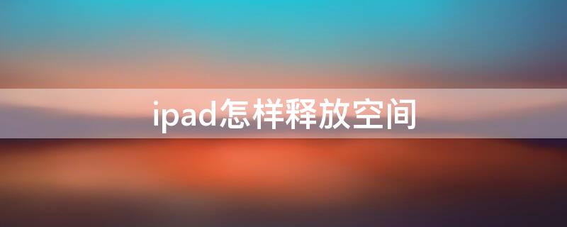 ipad怎样释放空间 怎么释放ipad的内存