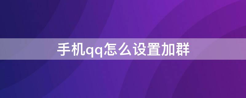 手机qq怎么设置加群 手机qq怎样添加群