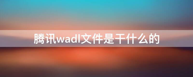 腾讯wadl文件是干什么的