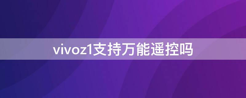 vivoz1支持万能遥控吗（vivos1有万能遥控器功能吗）