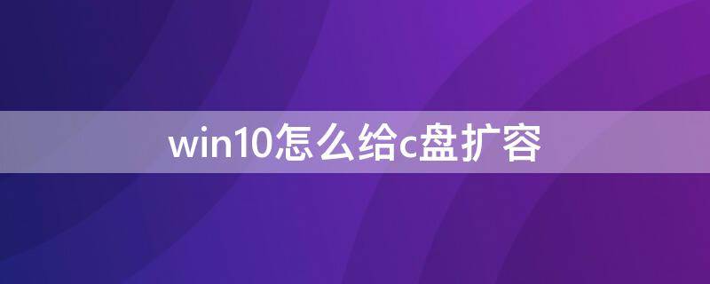 win10怎么给c盘扩容（win10怎么给c盘扩容怎么不能扩展）