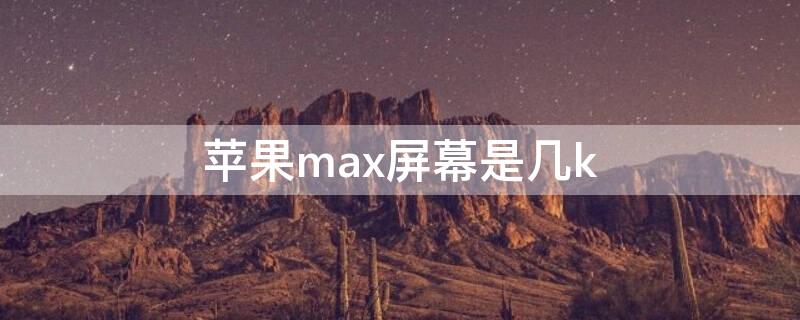 iPhonemax屏幕是几k（iPhoneMax尺寸）