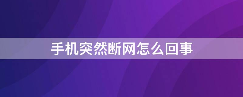 手机突然断网怎么回事 手机突然断网怎么回事,短信可以发 电话可以打就是没网