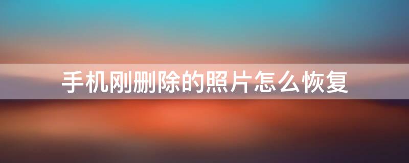 手机刚删除的照片怎么恢复（手机刚删除的照片怎么恢复回来）