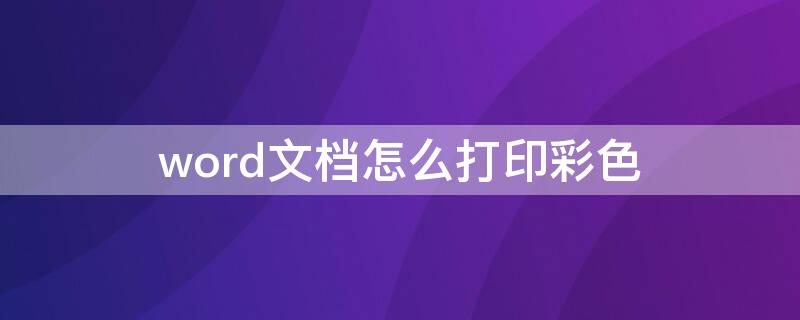 word文档怎么打印彩色 word文档怎么打印彩色的