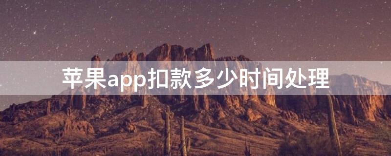 iPhoneapp扣款多少时间处理（iPhone扣款）