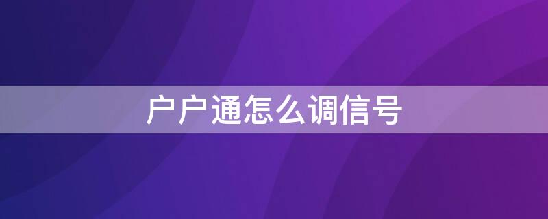 户户通怎么调信号（户户通怎么调信号质量）