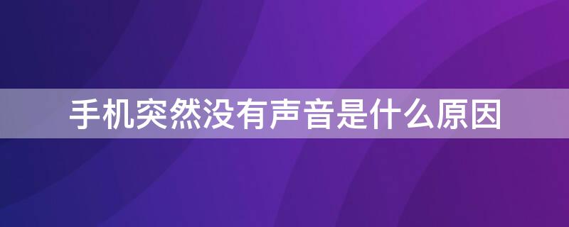 手机突然没有声音是什么原因 手机突然没有声音是什么原因造成的