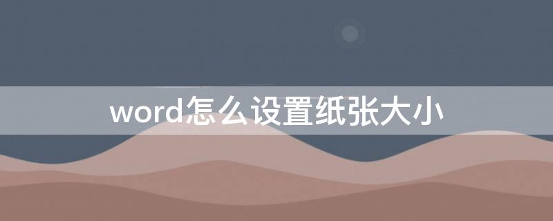 word怎么设置纸张大小（Word怎么设置纸张大小和边距）