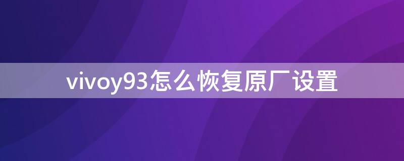 vivoy93怎么恢复原厂设置 vivoy93恢复出厂设置