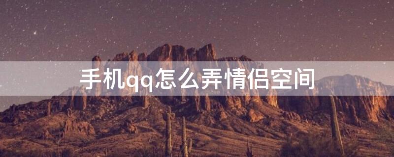 手机qq怎么弄情侣空间 qq怎么开情侣空间