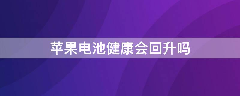 iPhone电池健康会回升吗（iphone电池健康为什么会下降）