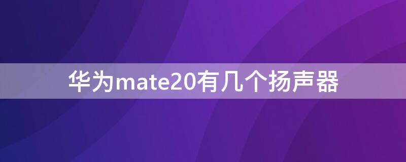 华为mate20有几个扬声器（mate20扬声器在哪）