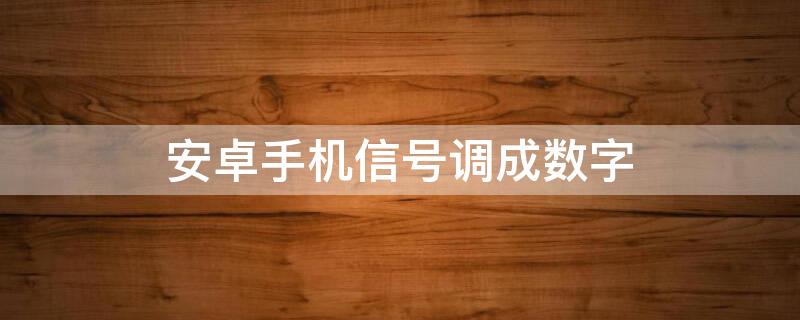 安卓手机信号调成数字（安卓手机信号调成数字信号）