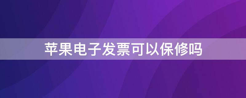 iPhone电子发票可以保修吗 苹果电子发票能保修吗