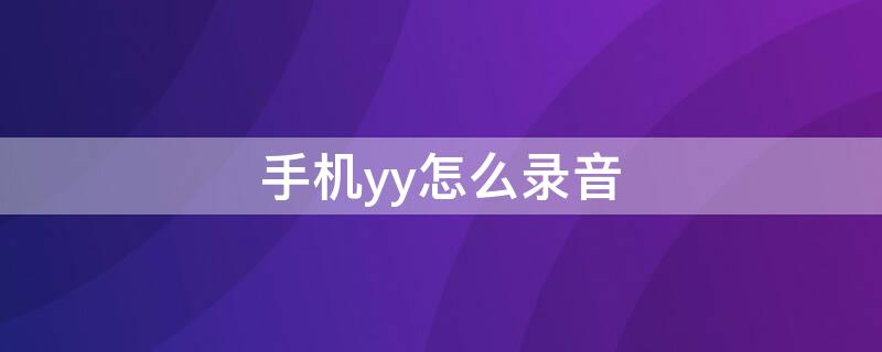 手机yy怎么录音 手机yy怎么录音频