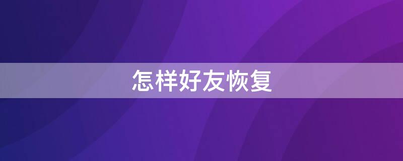 怎样好友恢复 怎样好友恢复微信