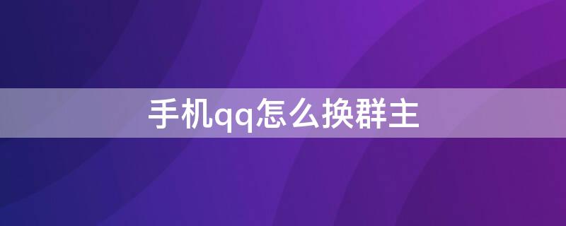 手机qq怎么换群主（手机qq群群主怎么换人）