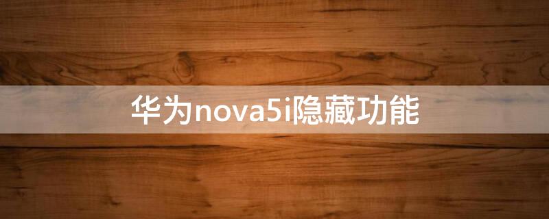 华为nova5i隐藏功能（华为nova5i隐藏功能在哪）