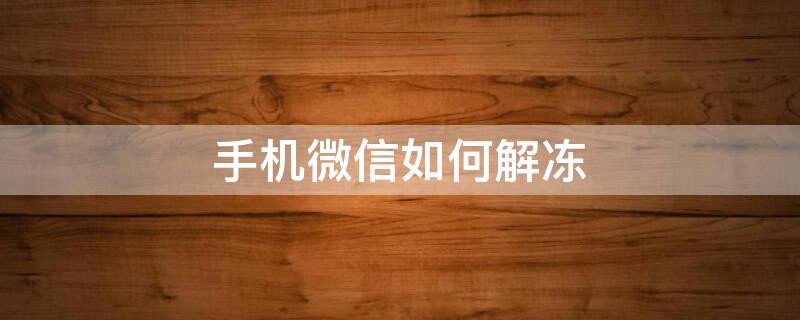 手机微信如何解冻 手机微信如何解冻帐号