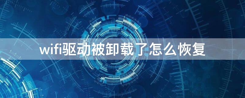 wifi驱动被卸载了怎么恢复（笔记本电脑wifi驱动被卸载了怎么恢复）