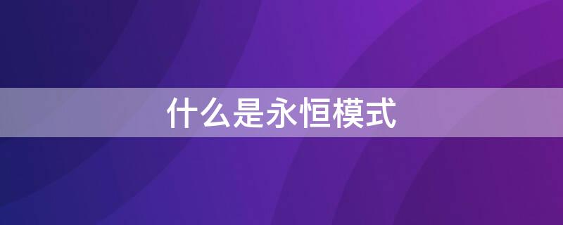 什么是永恒模式（什么是永恒模式,对小爱说开启永恒模式会怎么样）