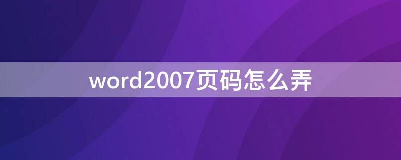 word2007页码怎么弄（Word2007页码怎么设置）